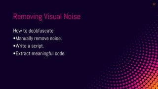 Removing Visual Noise
How to deobfuscate
•Manually remove noise.
•Write a script.
•Extract meaningful code.
12
 