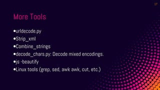 •urldecode.py
•Strip_xml
•Combine_strings
•decode_chars.py: Decode mixed encodings.
•js -beautify
•Linux tools (grep, sed, awk awk, cut, etc.)
More Tools
17
 