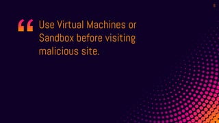 Use Virtual Machines or
Sandbox before visiting
malicious site.
6
 