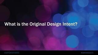 #EMPOWER2015
What is the Original Design Intent?
 
