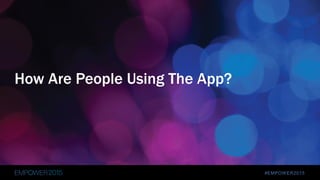 #EMPOWER2015
How Are People Using The App?
 