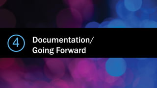 4 Documentation/
Going Forward
 