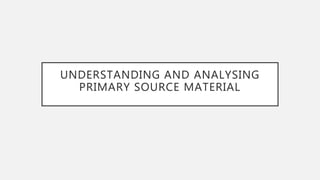 UNDERSTANDING AND ANALYSING
PRIMARY SOURCE MATERIAL
 