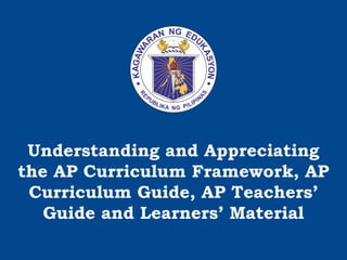 Understanding and Appreciating
the AP Curriculum Framework, AP
Curriculum Guide, AP Teachers’
Guide and Learners’ Material
 