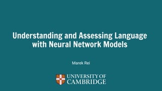 1
Understanding and Assessing Language
with Neural Network Models
Marek Rei
 