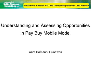 Understanding and Assessing Opportunities in Pay Buy Mobile Model Arief Hamdani Gunawan Innovations in Mobile NFC and the Roadmap that Will Lead Forward 