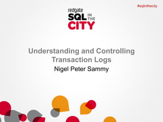 #sqlinthecity

Understanding and Controlling
Transaction Logs
Nigel Peter Sammy

 