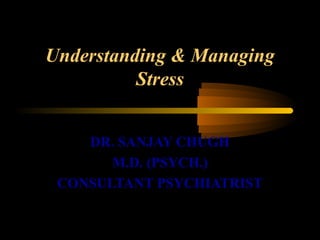 Understanding & Managing
Stress
DR. SANJAY CHUGH
M.D. (PSYCH.)
CONSULTANT PSYCHIATRIST
 