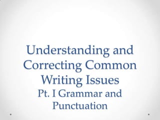 Understanding and
Correcting Common
Writing Issues
Pt. I Grammar and
Punctuation
 