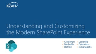 + Cincinnati + Louisville
+ Nashville + Columbus
+ Detroit + Indianapolis
Understanding and Customizing
the Modern SharePoint Experience
 