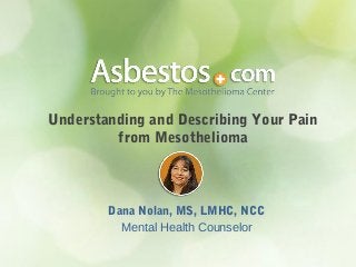 Understanding and Describing Your Pain
from Mesothelioma
Dana Nolan, MS, LMHC, NCC
Mental Health Counselor
 