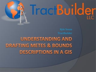 Understanding and Drafting Metes & Bounds Descriptions in a GIS Kyle Souza TractBuilder 