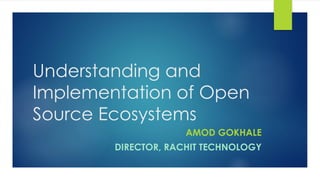 Understanding and
Implementation of Open
Source Ecosystems
AMOD GOKHALE
DIRECTOR, RACHIT TECHNOLOGY
 