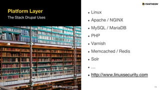 Platform Layer
The Stack Drupal Uses
● Linux
● Apache / NGINX
● MySQL / MariaDB
● PHP
● Varnish
● Memcached / Redis
● Solr
● …
● http://www.linuxsecurity.com
11https://flic.kr/p/mmgwkx
 
