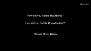 17
How did you handle Heartbleed?
How did you handle DrupalGeddon?
Choose Hosts Wisely
 