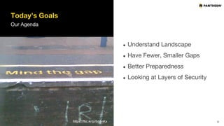 Today’s Goals
Our Agenda
● Understand Landscape
● Have Fewer, Smaller Gaps
● Better Preparedness
● Looking at Layers of Security
9https://flic.kr/p/5d4nKx
 