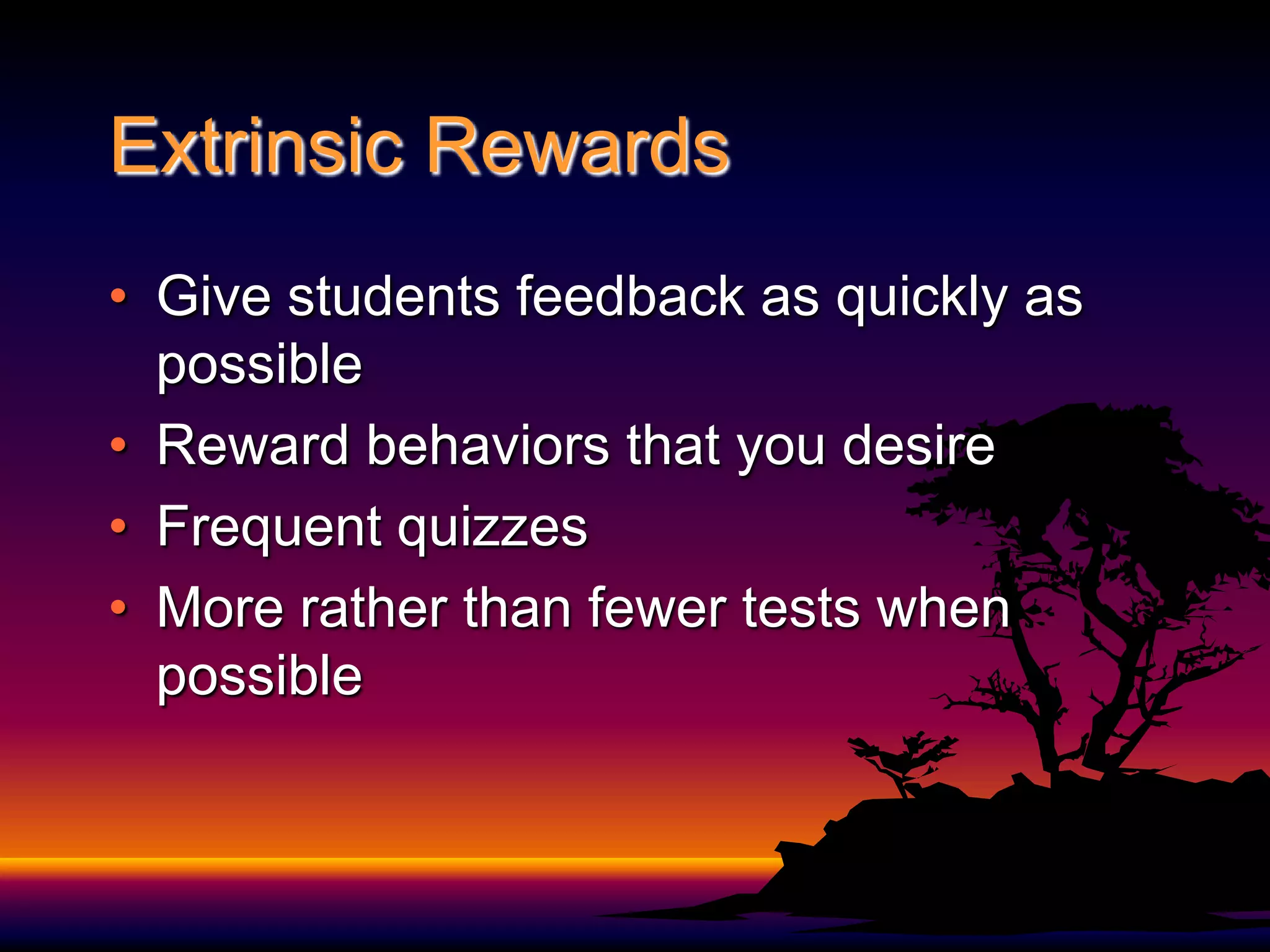 Extrinsic Rewards Give students feedback as quickly as possibleReward behaviors that you desireFrequent quizzesMore rather than fewer tests when possible