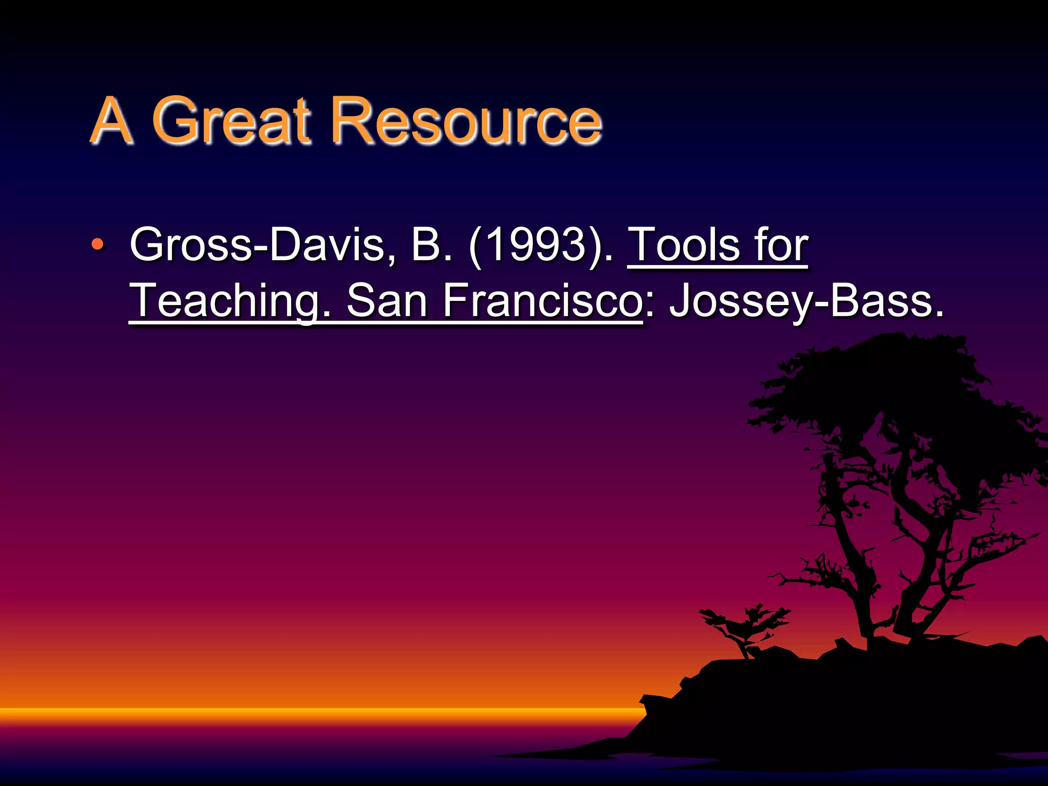 A Great ResourceGross-Davis, B. (1993). Tools for Teaching. San Francisco: Jossey-Bass.