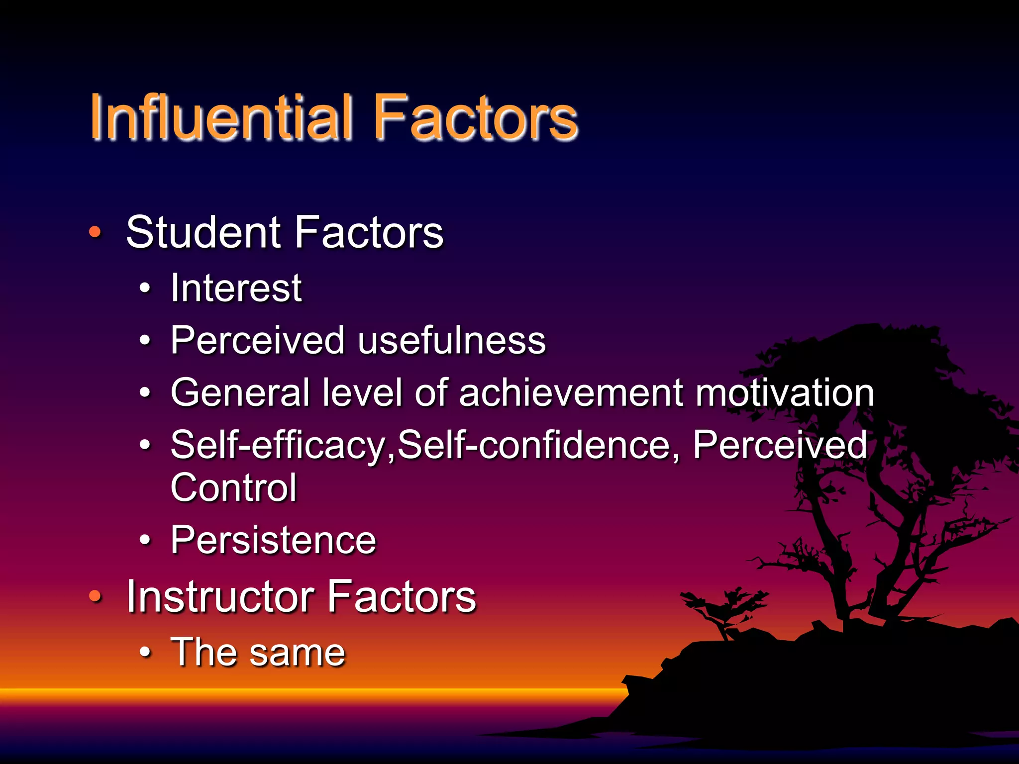 Influential FactorsStudent FactorsInterestPerceived usefulnessGeneral level of achievement motivationSelf-efficacy,Self-confidence, Perceived ControlPersistence Instructor FactorsThe same