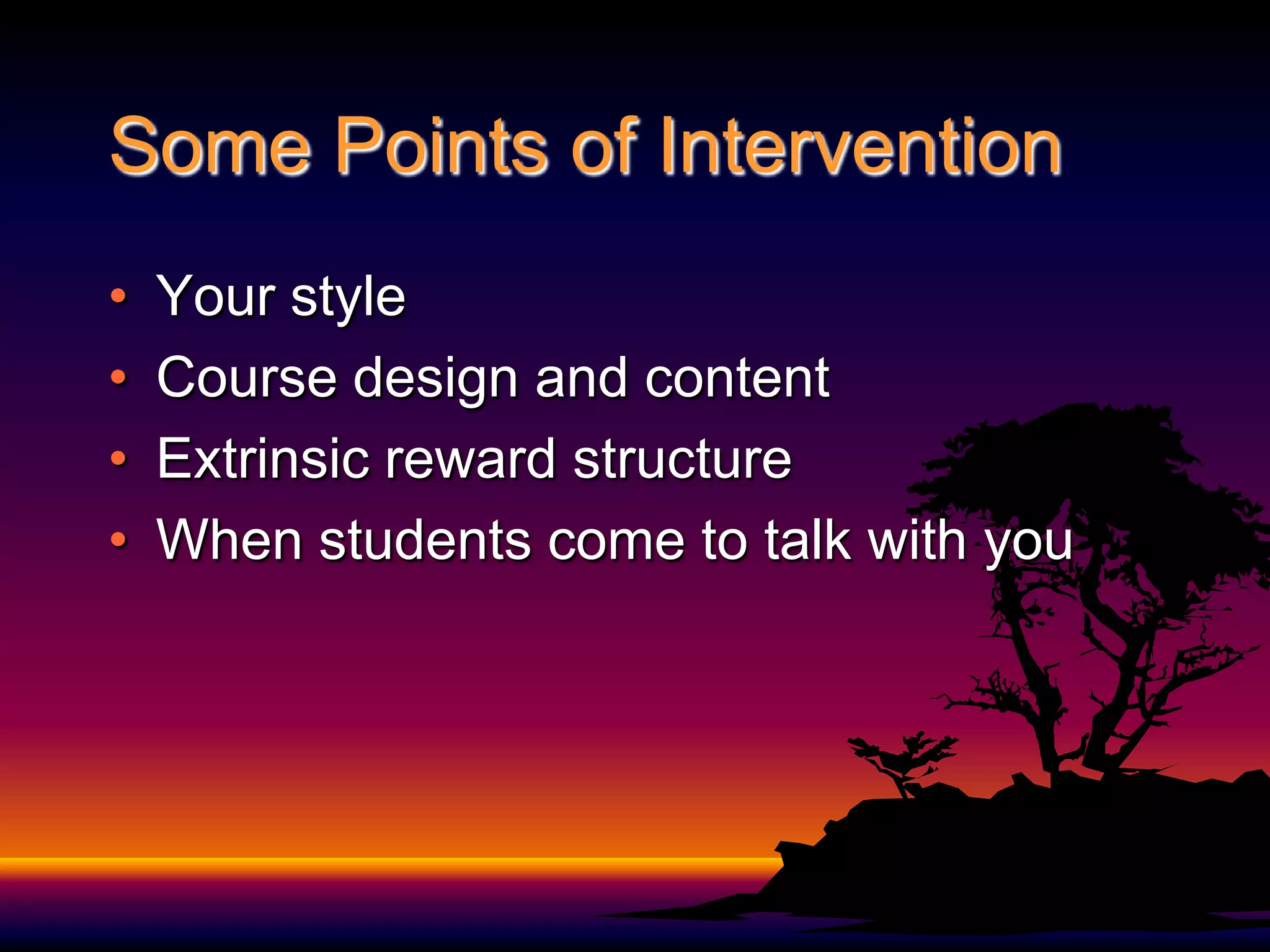 Some Points of InterventionYour styleCourse design and contentExtrinsic reward structureWhen students come to talk with you