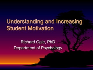 Understanding and Increasing Student Motivation Richard Ogle, PhD Department of Psychology 