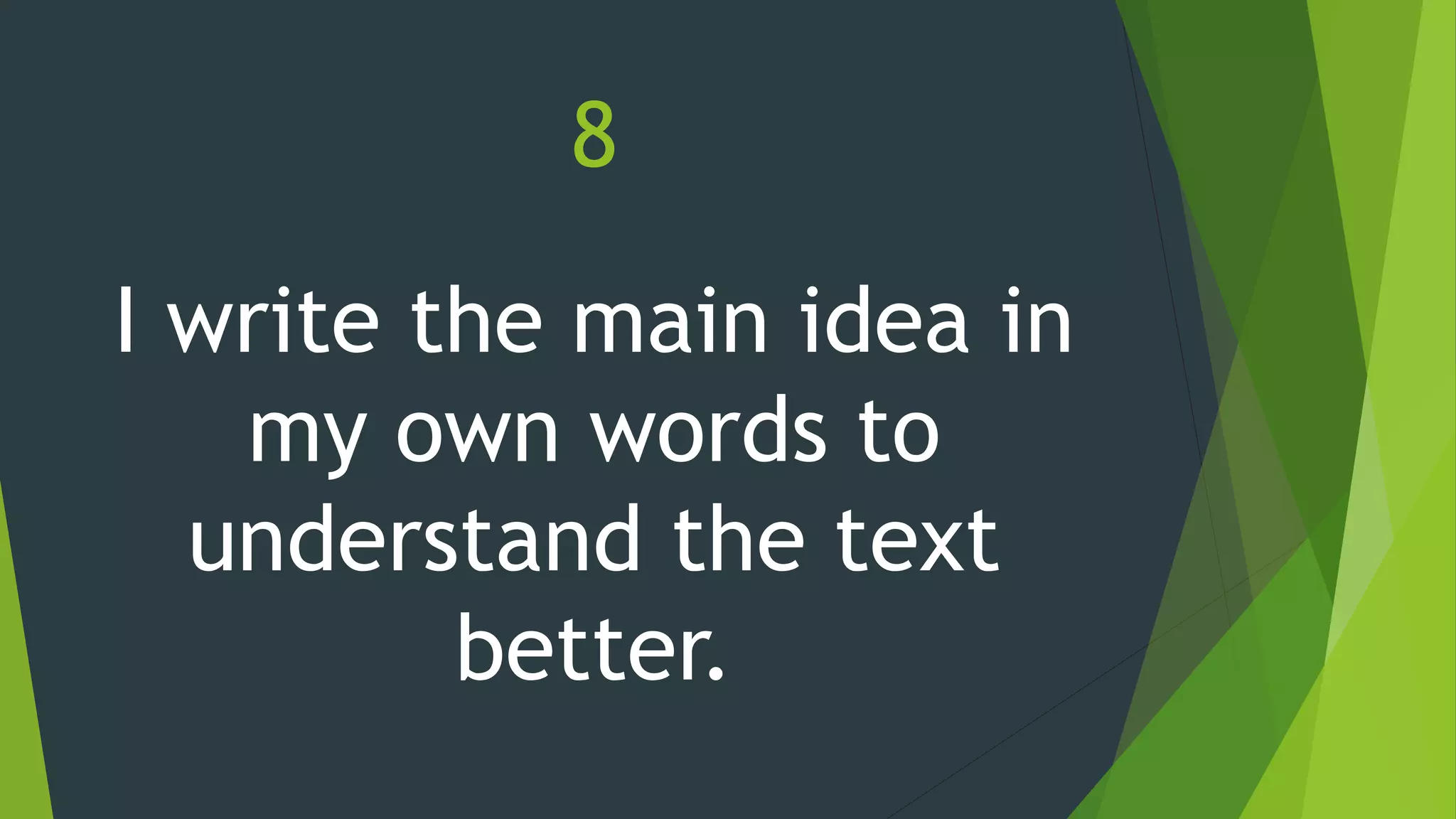 8
I write the main idea in
my own words to
understand the text
better.
 