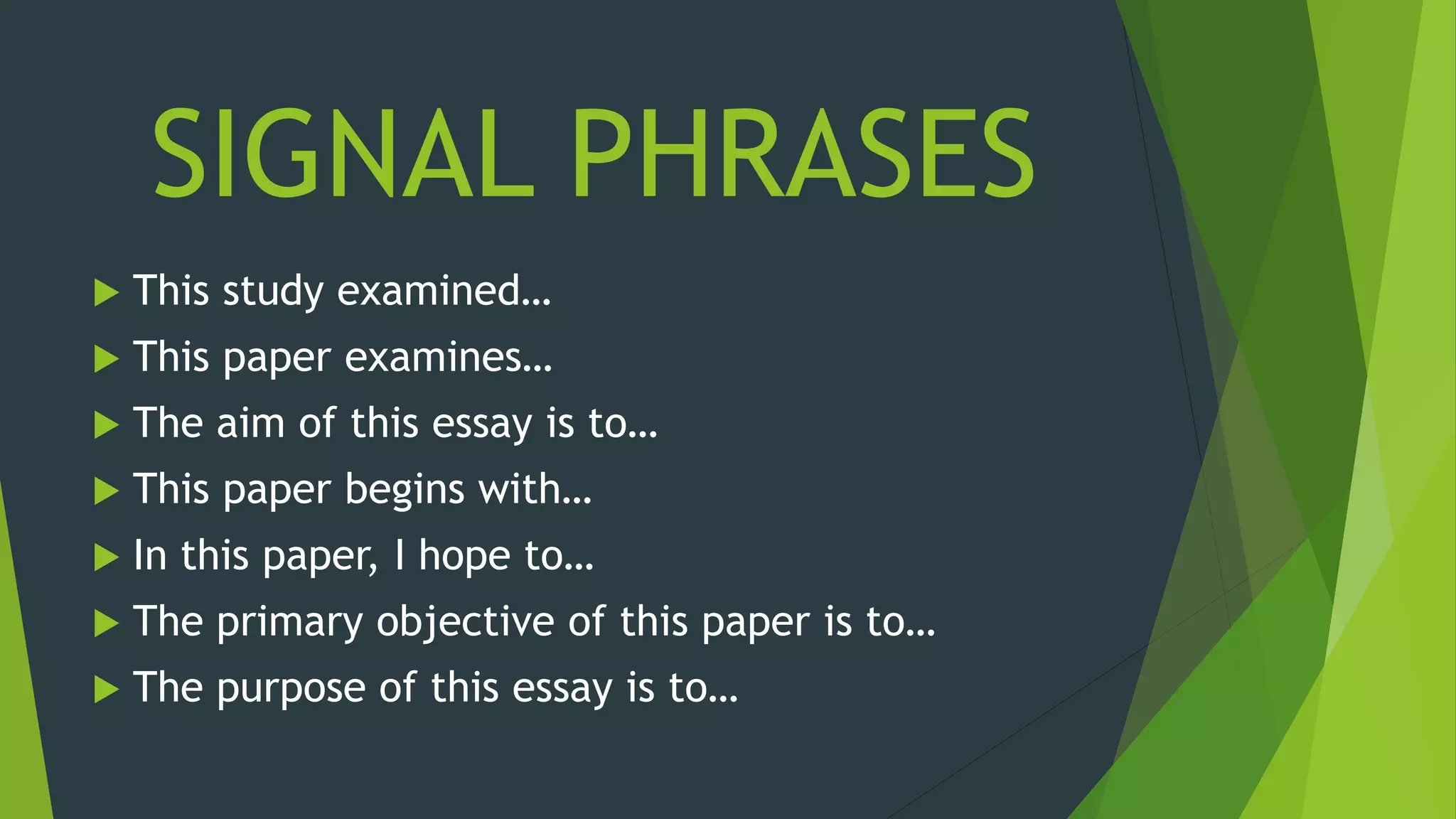 SIGNAL PHRASES
 This study examined…
 This paper examines…
 The aim of this essay is to…
 This paper begins with…
 In this paper, I hope to…
 The primary objective of this paper is to…
 The purpose of this essay is to…
 