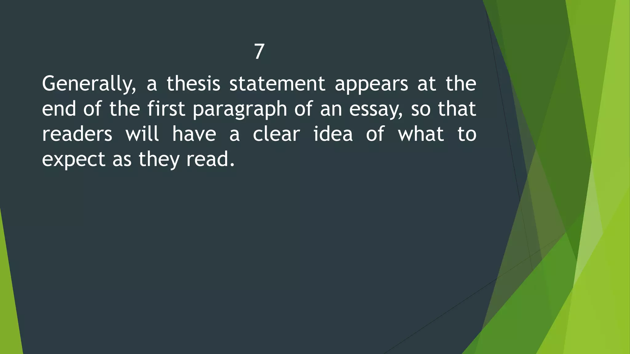 7
Generally, a thesis statement appears at the
end of the first paragraph of an essay, so that
readers will have a clear idea of what to
expect as they read.
 