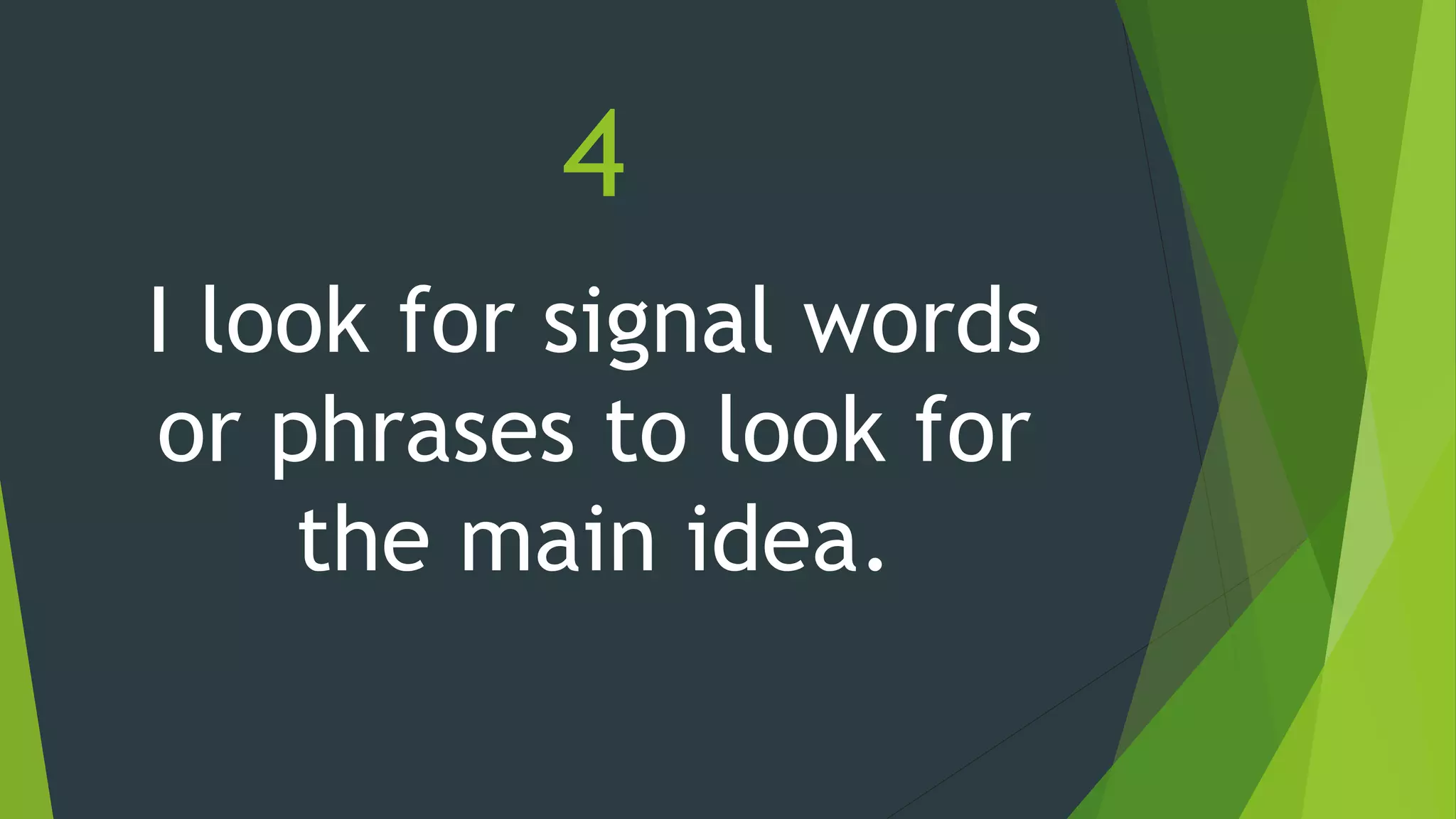 4
I look for signal words
or phrases to look for
the main idea.
 