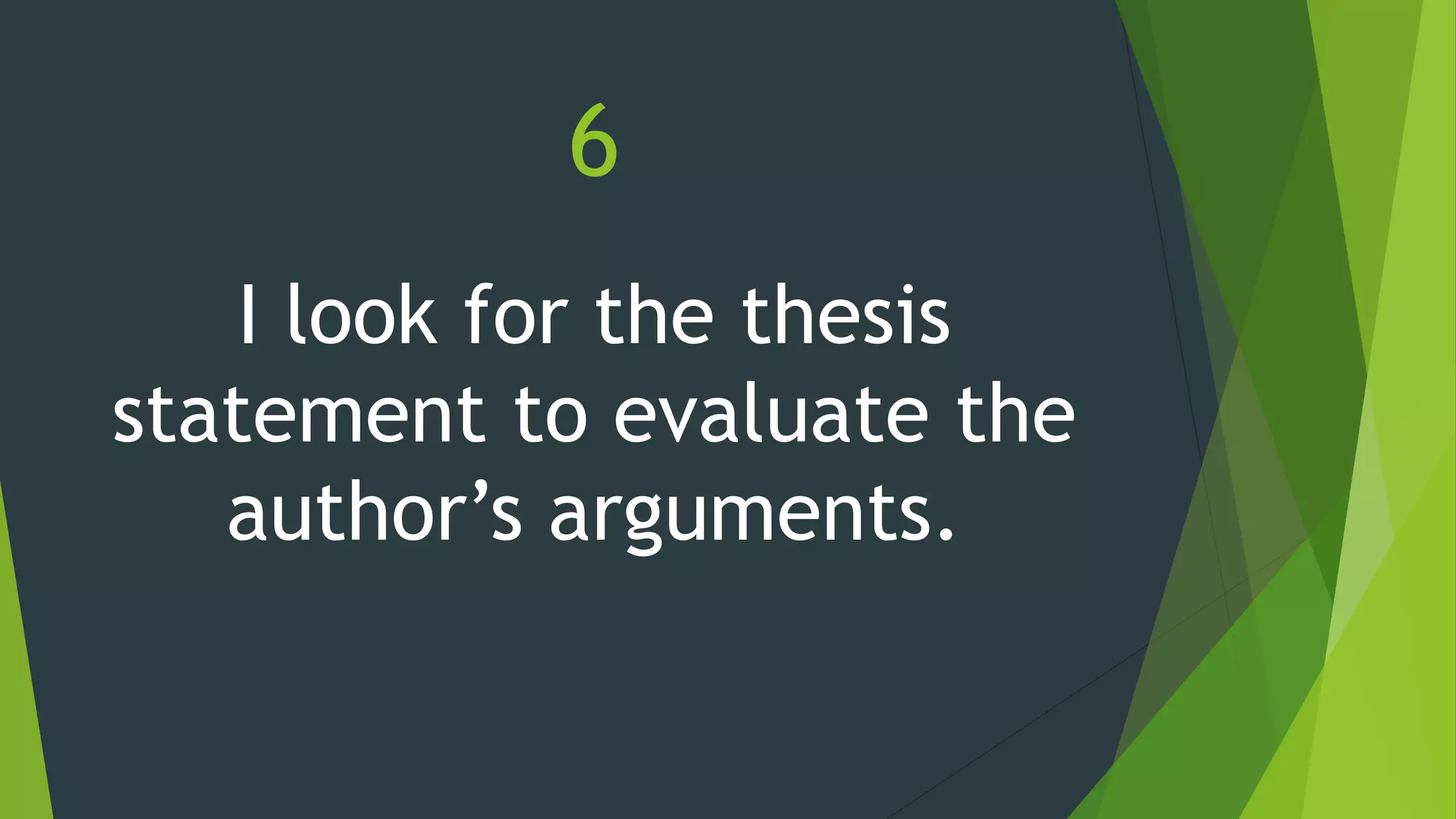 6
I look for the thesis
statement to evaluate the
author’s arguments.
 