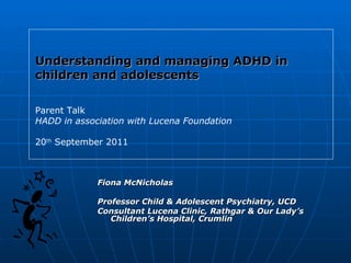 [object Object],[object Object],[object Object],Understanding and managing ADHD in children and adolescents Parent Talk  HADD in association with   Lucena Foundation 20 th  September 2011 