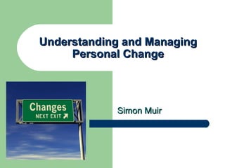 Understanding and Managing
     Personal Change




            Simon Muir
 
