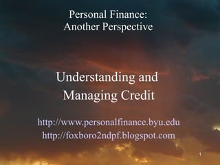 Personal Finance: Another Perspective Understanding and  Managing Credit http://www.personalfinance.byu.edu http://foxboro2ndpf.blogspot.com 