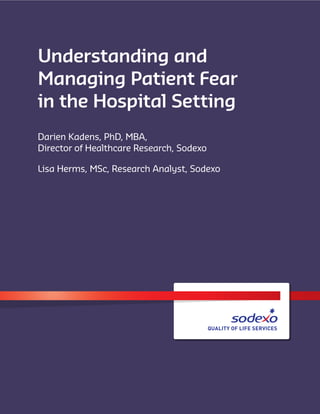 Understanding and
Managing Patient Fear
in the Hospital Setting
Darien Kadens, PhD, MBA,
Director of Healthcare Research, Sodexo
Lisa Herms, MSc, Research Analyst, Sodexo
 