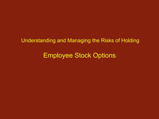 .




    Understanding and Managing the Risks of Holding

            Employee Stock Options
 