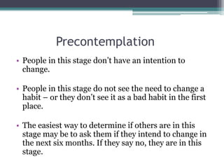 Precontemplation
• People in this stage don’t have an intention to
change.
• People in this stage do not see the need to c...