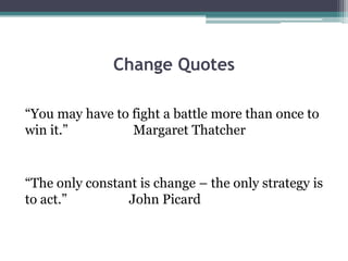 Change Quotes
“You may have to fight a battle more than once to
win it.”
Margaret Thatcher

“The only constant is change –...