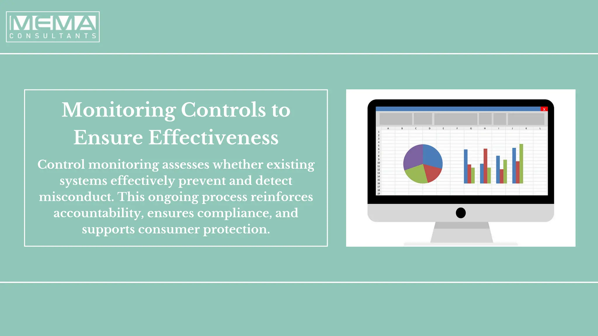 Monitoring Controls to
Ensure Effectiveness
Control monitoring assesses whether existing
systems effectively prevent and detect
misconduct. This ongoing process reinforces
accountability, ensures compliance, and
supports consumer protection.
 