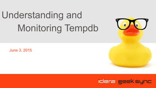 Understanding and
Monitoring Tempdb
June 3, 2015
 