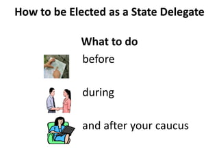 How to be Elected as a State Delegate

            What to do
            before

             during

             and after your caucus
 