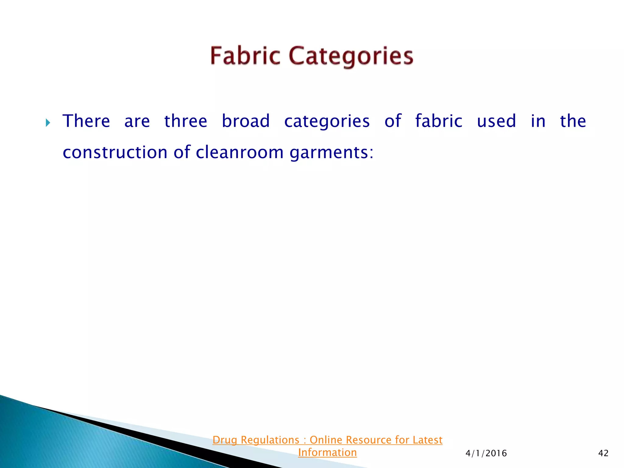  There are three broad categories of fabric used in the
construction of cleanroom garments:
4/1/2016 42
Drug Regulations : Online Resource for Latest
Information
 