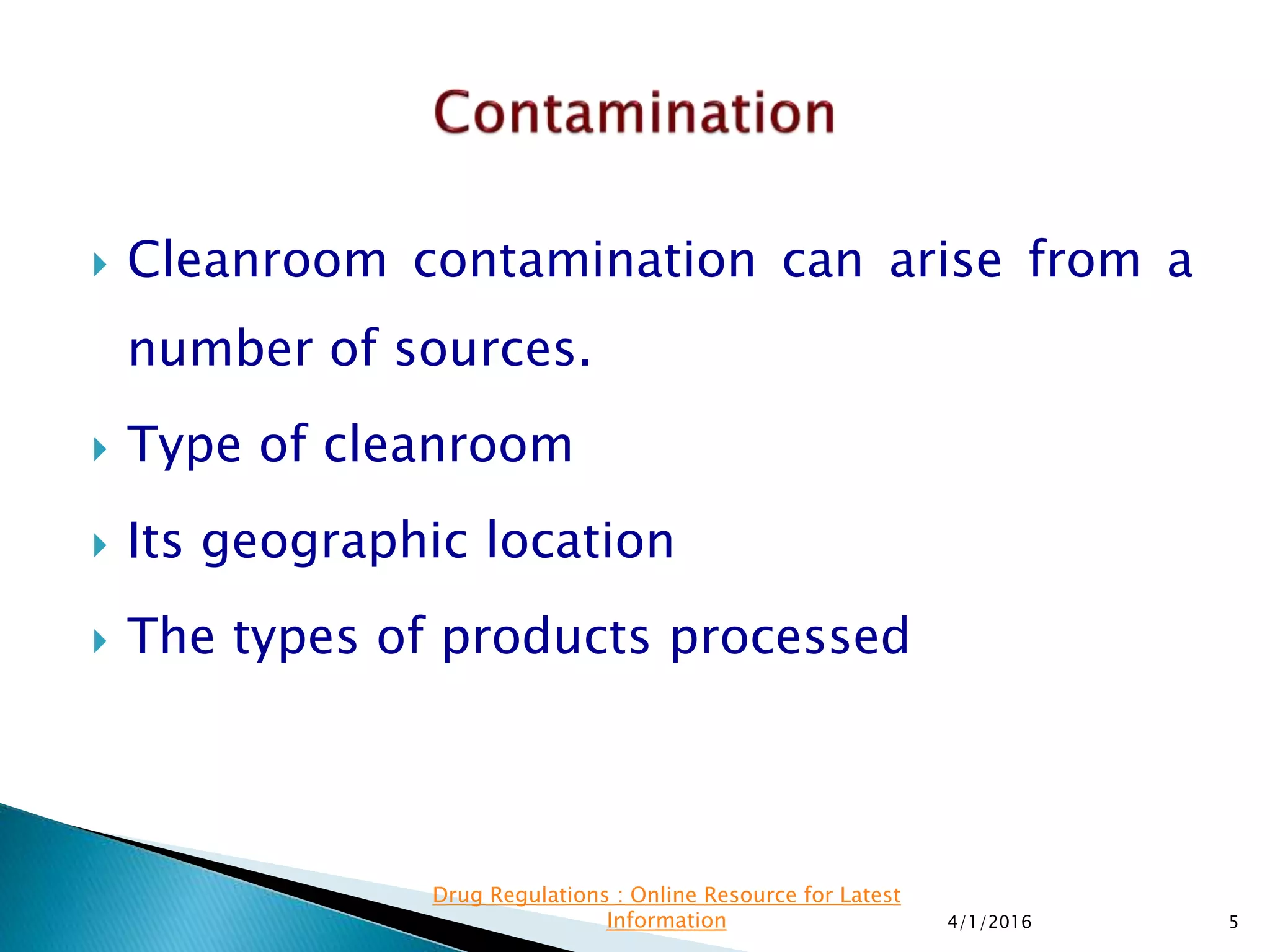  Cleanroom contamination can arise from a
number of sources.
 Type of cleanroom
 Its geographic location
 The types of products processed
4/1/2016 5
Drug Regulations : Online Resource for Latest
Information
 