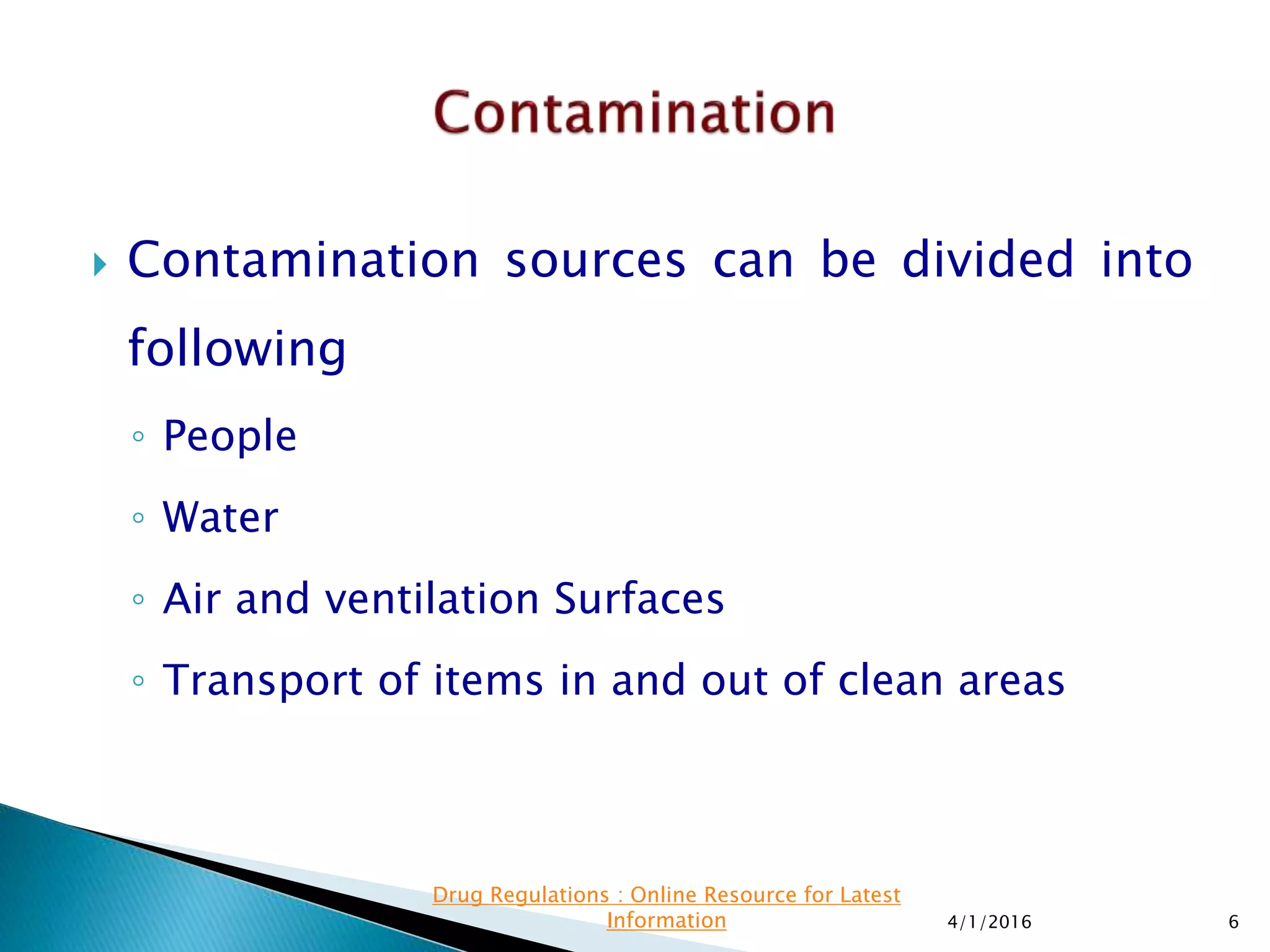  Contamination sources can be divided into
following
◦ People
◦ Water
◦ Air and ventilation Surfaces
◦ Transport of items in and out of clean areas
4/1/2016 6
Drug Regulations : Online Resource for Latest
Information
 