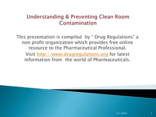 This presentation is compiled by “ Drug Regulations” a
non profit organization which provides free online
resource to the Pharmaceutical Professional.
Visit http://www.drugregulations.org for latest
information from the world of Pharmaceuticals.
4/1/2016 1
 