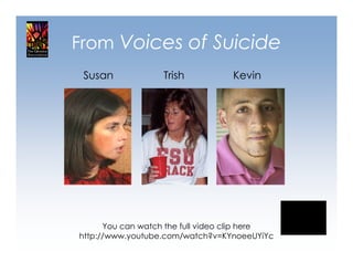 From Voices of Suicide
 Susan             Trish          Kevin




      You can watch the full video clip here
http://www.youtube.com/watch?v=KYnoeeUYiYc
 