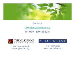 Contact:
              Glendon@glendon.org
              Toll Free - 800-663-5281




(For Professionals)                (For the Public)
www.glendon.org                  www.psychalive.org
 