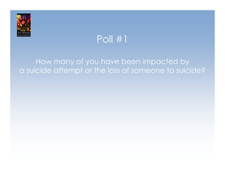 Poll #1

     How many of you have been impacted by
a suicide attempt or the loss of someone to suicide?
 