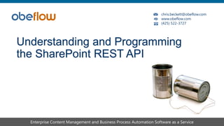 chris.beckett@obeflow.com
www.obeflow.com
(425) 522-3727
Enterprise Content Management and Business Process Automation Software as a Service
Understanding and Programming
the SharePoint REST API
 