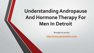 Understanding Andropause
And HormoneTherapy For
Men In Detroit
Brought to you by:
http://www.genemedics.com/
 