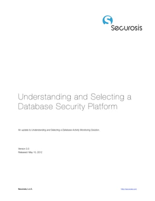 Understanding and Selecting a
Database Security Platform

An update to Understanding and Selecting a Database Activity Monitoring Solution.




Version 2.0
Released: May 15, 2012




Securosis, L.L.C. 	                                       	                         http://securosis.com
 